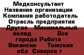 Медконсультант › Название организации ­ Компания-работодатель › Отрасль предприятия ­ Другое › Минимальный оклад ­ 15 000 - Все города Работа » Вакансии   . Томская обл.,Северск г.